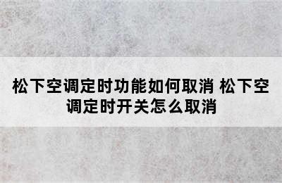 松下空调定时功能如何取消 松下空调定时开关怎么取消